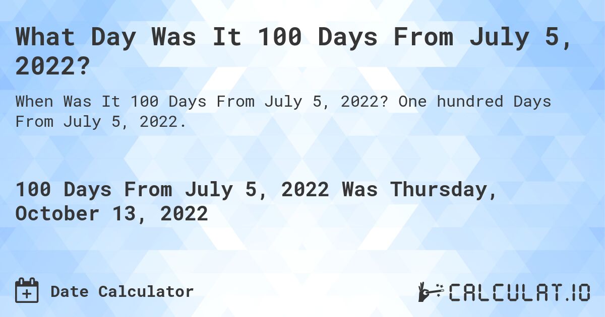 What Day Was It 100 Days From July 5, 2022?. One hundred Days From July 5, 2022.