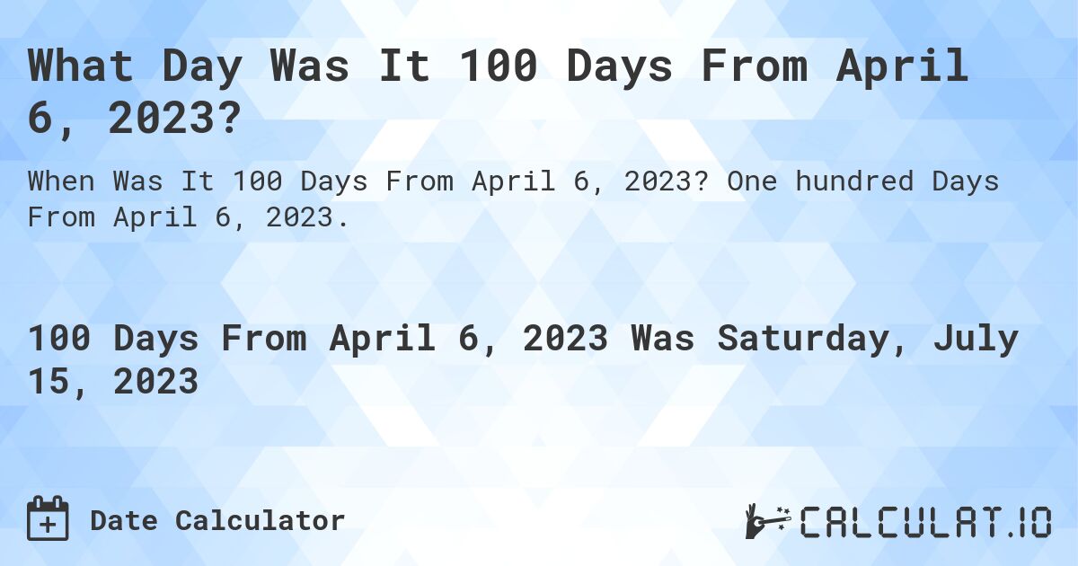 What Day Was It 100 Days From April 6, 2023?. One hundred Days From April 6, 2023.