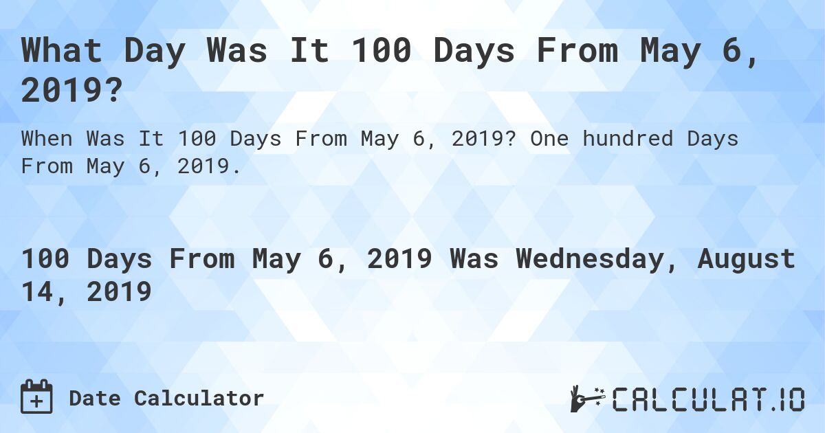 What Day Was It 100 Days From May 6, 2019?. One hundred Days From May 6, 2019.