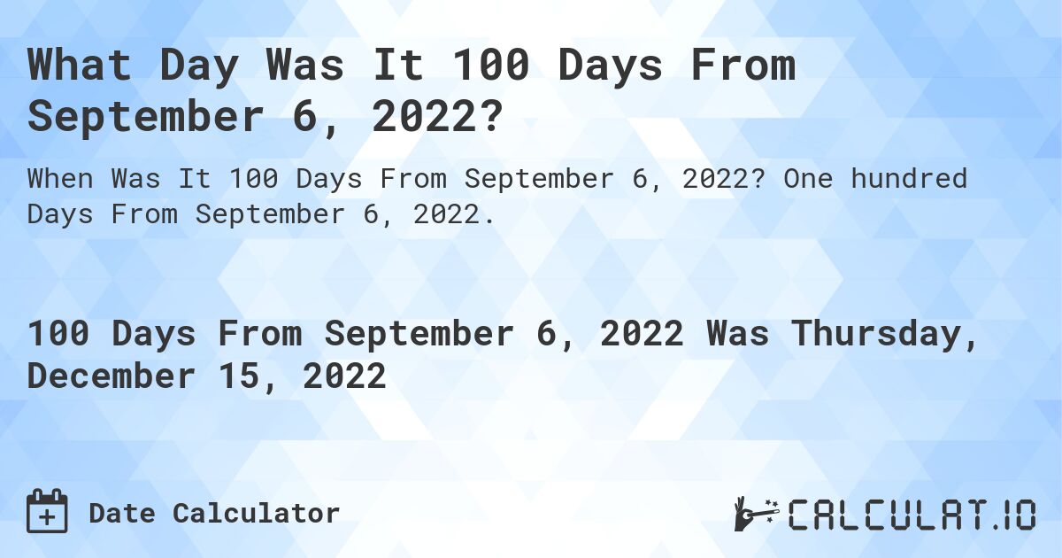 What Day Was It 100 Days From September 6, 2022?. One hundred Days From September 6, 2022.