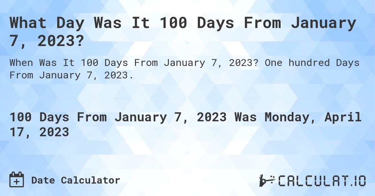 What Day Was It 100 Days From January 7, 2023?. One hundred Days From January 7, 2023.