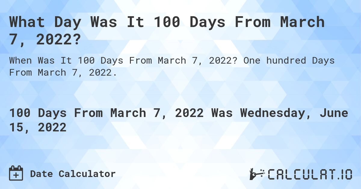 What Day Was It 100 Days From March 7, 2022?. One hundred Days From March 7, 2022.