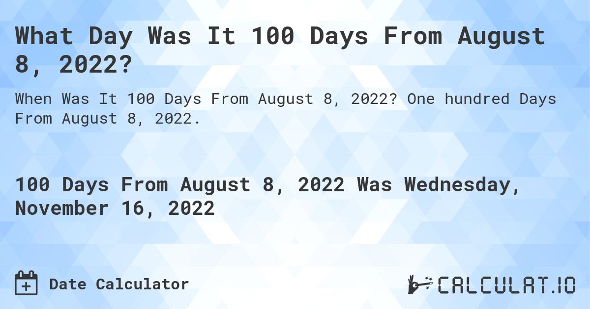 What Day Was It 100 Days From August 8, 2022?. One hundred Days From August 8, 2022.