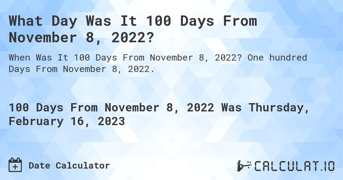 What Day Was It 100 Days From November 8, 2022?. One hundred Days From November 8, 2022.