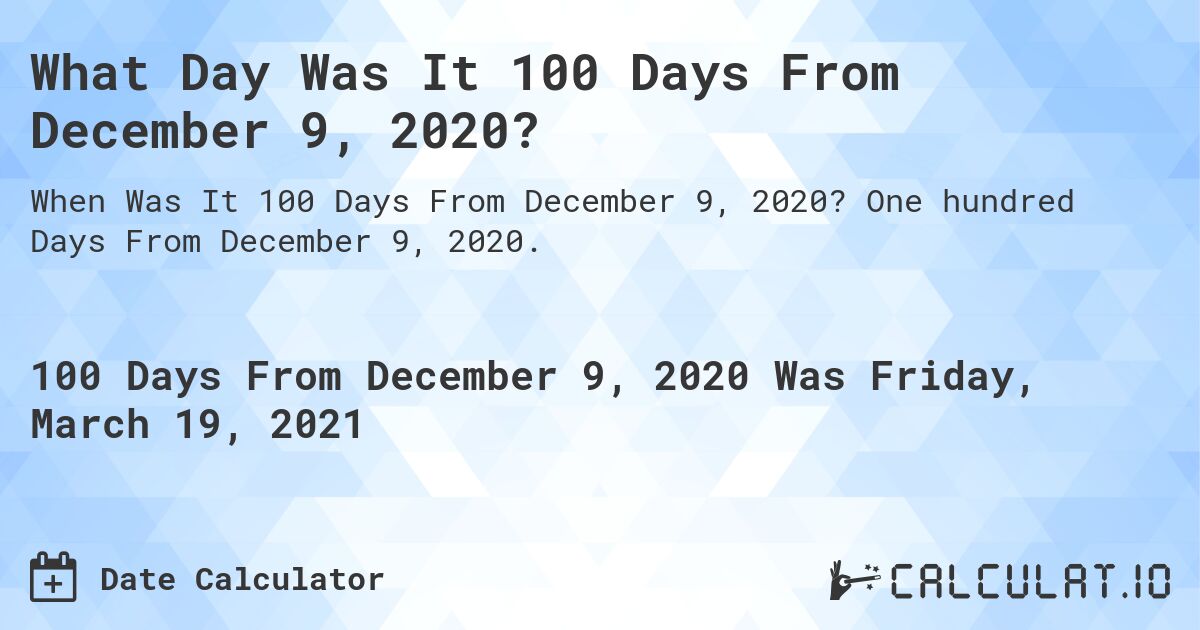 What Day Was It 100 Days From December 9, 2020?. One hundred Days From December 9, 2020.