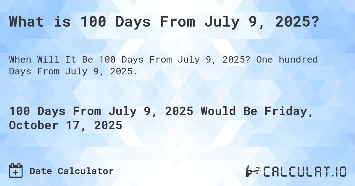 What is 100 Days From July 9, 2025?. One hundred Days From July 9, 2025.