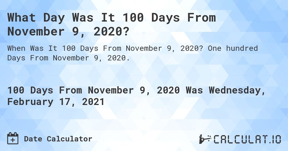 What Day Was It 100 Days From November 9, 2020?. One hundred Days From November 9, 2020.