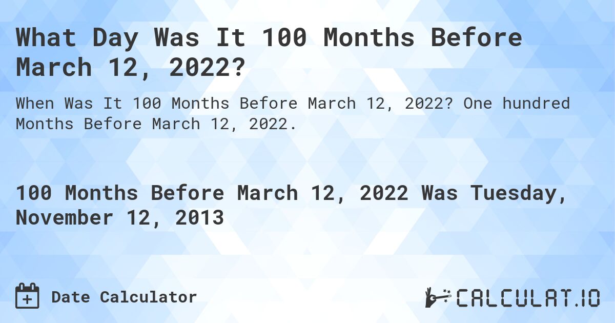 What Day Was It 100 Months Before March 12, 2022?. One hundred Months Before March 12, 2022.