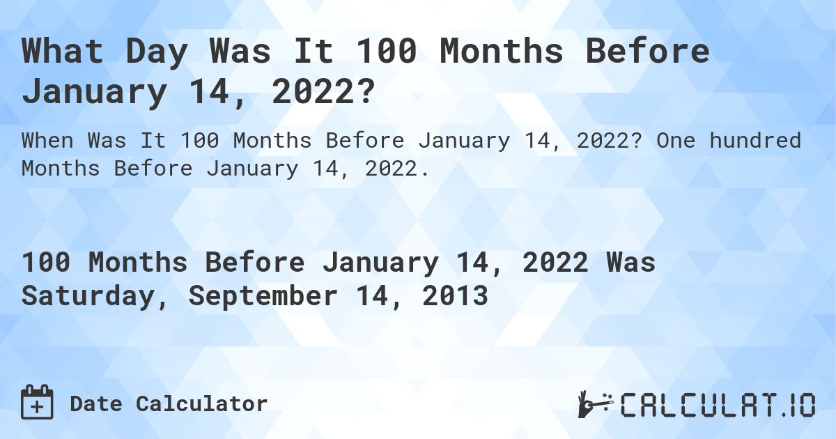 What Day Was It 100 Months Before January 14, 2022?. One hundred Months Before January 14, 2022.