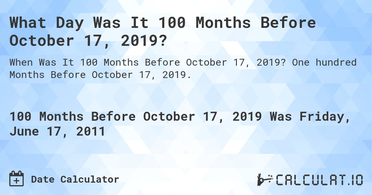 What Day Was It 100 Months Before October 17, 2019?. One hundred Months Before October 17, 2019.