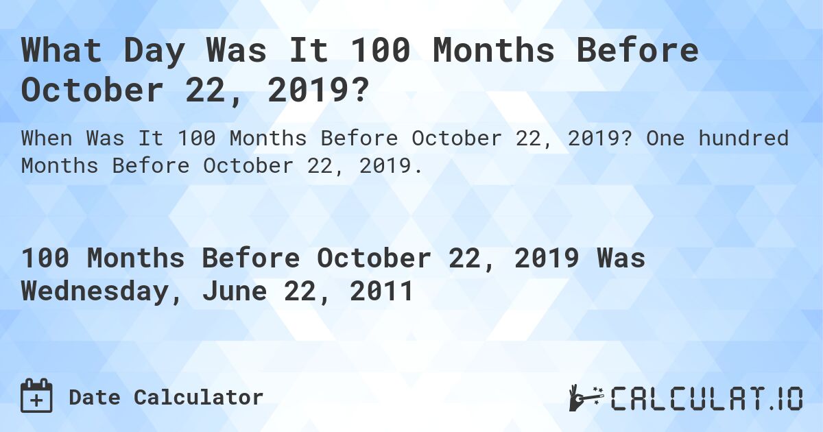 What Day Was It 100 Months Before October 22, 2019?. One hundred Months Before October 22, 2019.