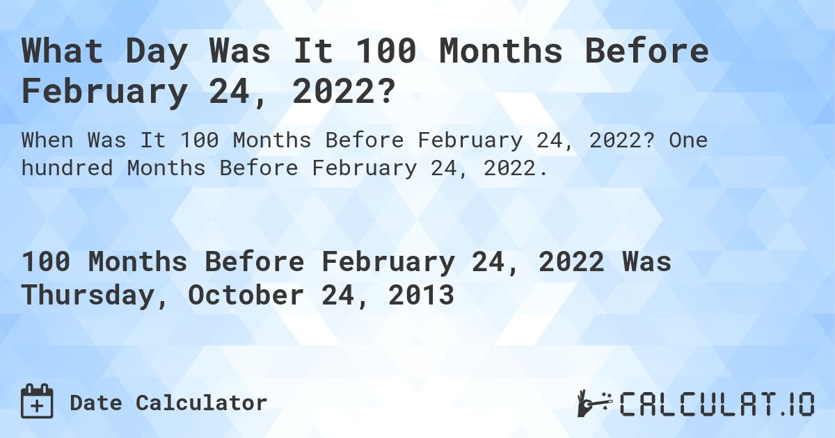 What Day Was It 100 Months Before February 24, 2022?. One hundred Months Before February 24, 2022.