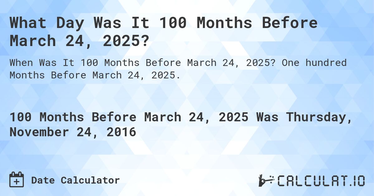 What Day Was It 100 Months Before March 24, 2025?. One hundred Months Before March 24, 2025.