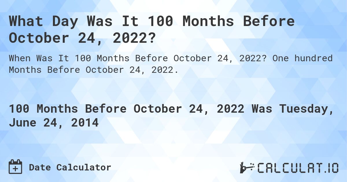 What Day Was It 100 Months Before October 24, 2022?. One hundred Months Before October 24, 2022.