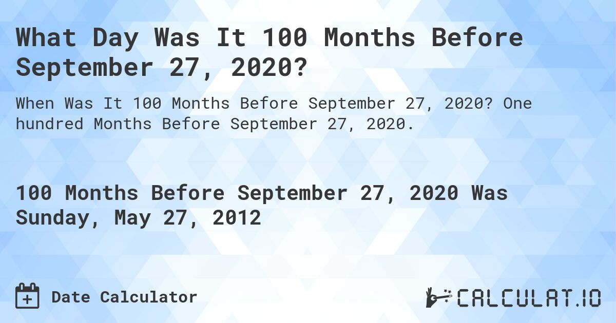 What Day Was It 100 Months Before September 27, 2020?. One hundred Months Before September 27, 2020.