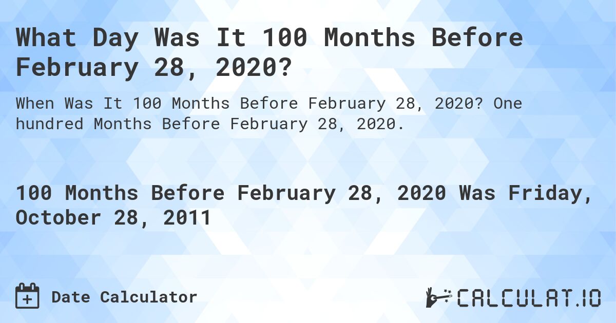 What Day Was It 100 Months Before February 28, 2020?. One hundred Months Before February 28, 2020.