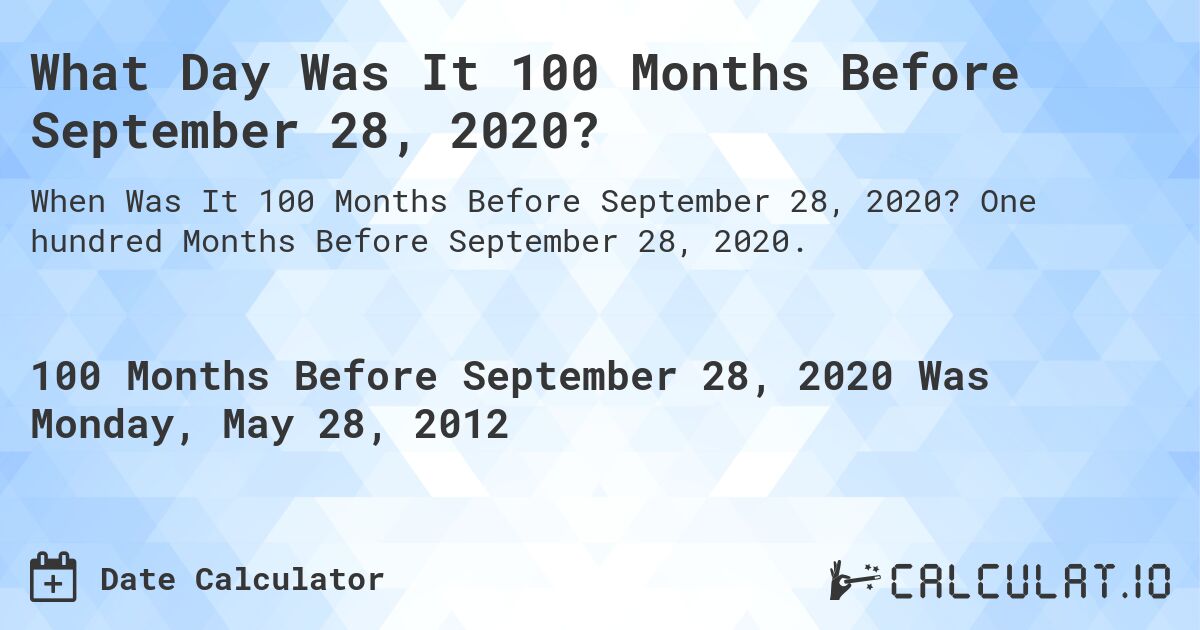 What Day Was It 100 Months Before September 28, 2020?. One hundred Months Before September 28, 2020.