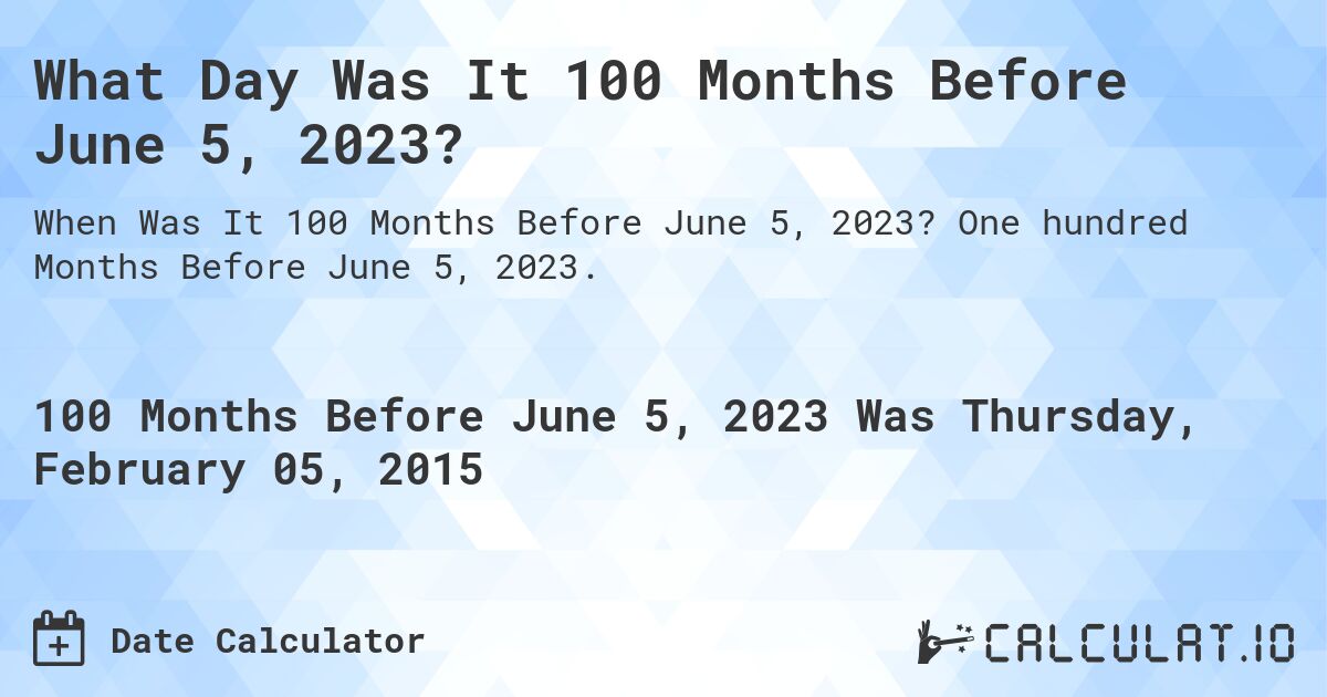 What Day Was It 100 Months Before June 5, 2023?. One hundred Months Before June 5, 2023.