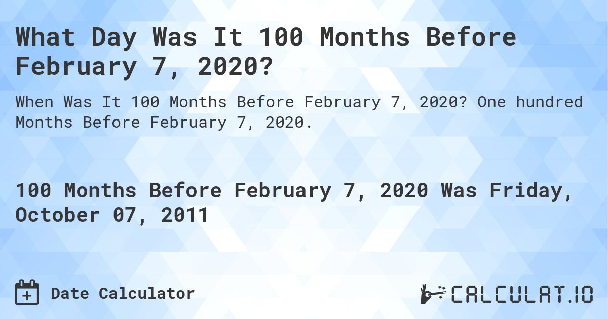 What Day Was It 100 Months Before February 7, 2020?. One hundred Months Before February 7, 2020.