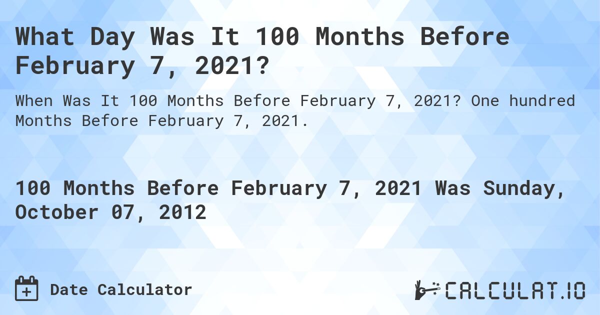 What Day Was It 100 Months Before February 7, 2021?. One hundred Months Before February 7, 2021.