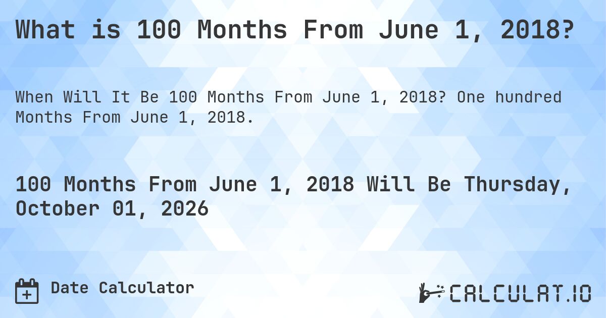 What is 100 Months From June 1, 2018?. One hundred Months From June 1, 2018.
