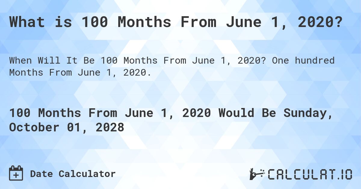 What is 100 Months From June 1, 2020?. One hundred Months From June 1, 2020.