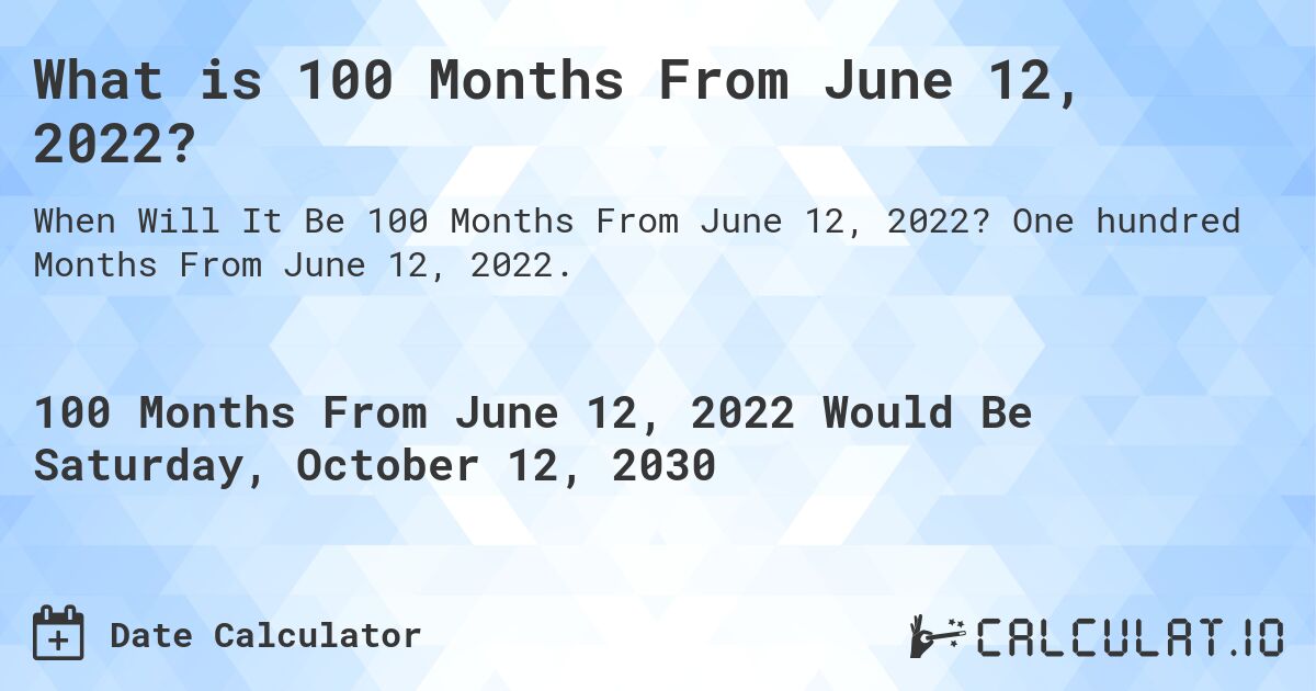 What is 100 Months From June 12, 2022?. One hundred Months From June 12, 2022.