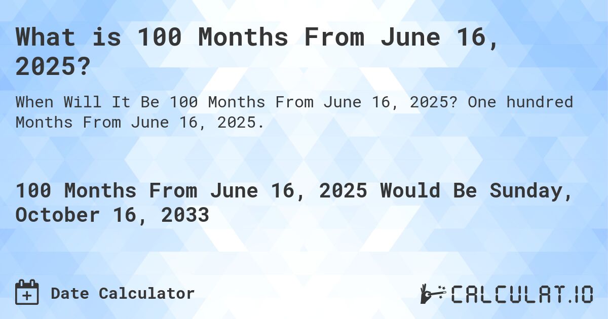 What is 100 Months From June 16, 2025?. One hundred Months From June 16, 2025.