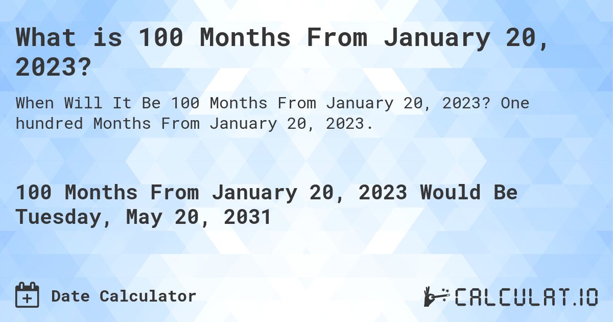 What is 100 Months From January 20, 2023?. One hundred Months From January 20, 2023.