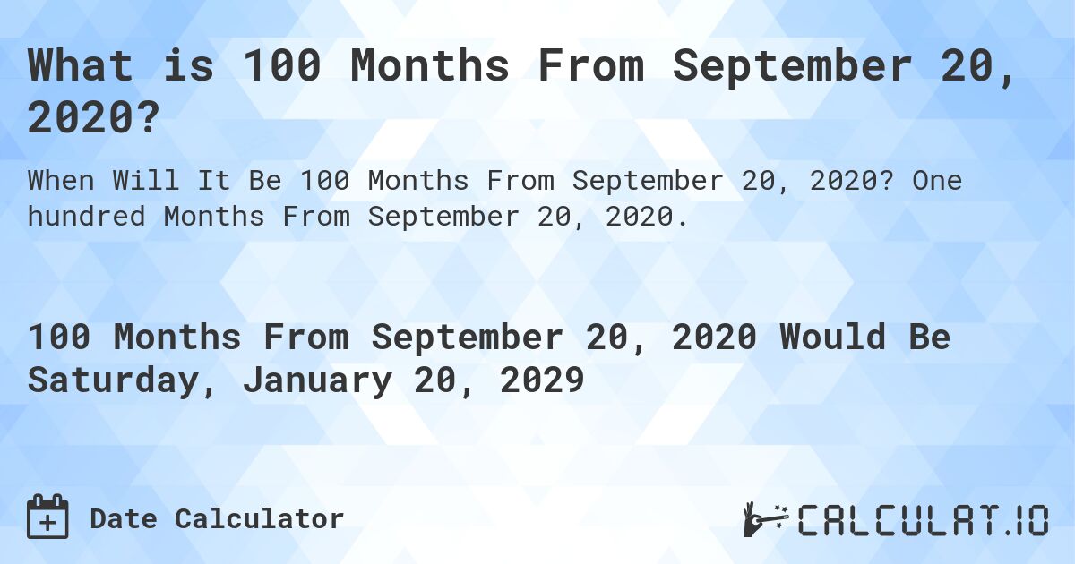 What is 100 Months From September 20, 2020?. One hundred Months From September 20, 2020.
