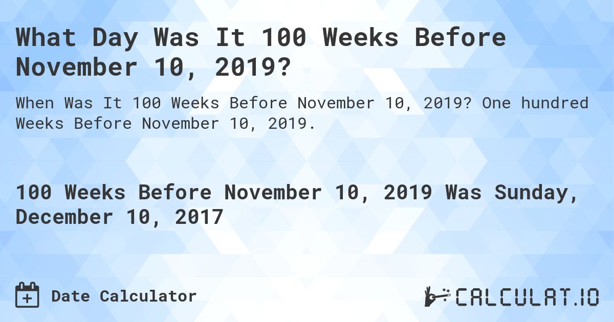 What Day Was It 100 Weeks Before November 10, 2019?. One hundred Weeks Before November 10, 2019.