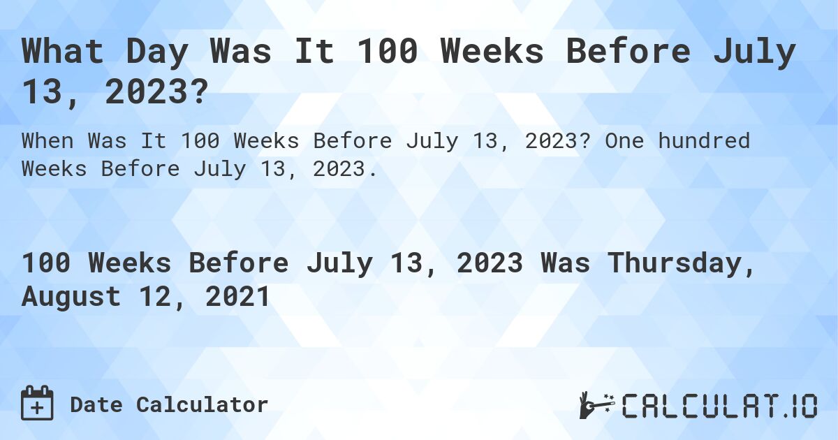 What Day Was It 100 Weeks Before July 13, 2023?. One hundred Weeks Before July 13, 2023.