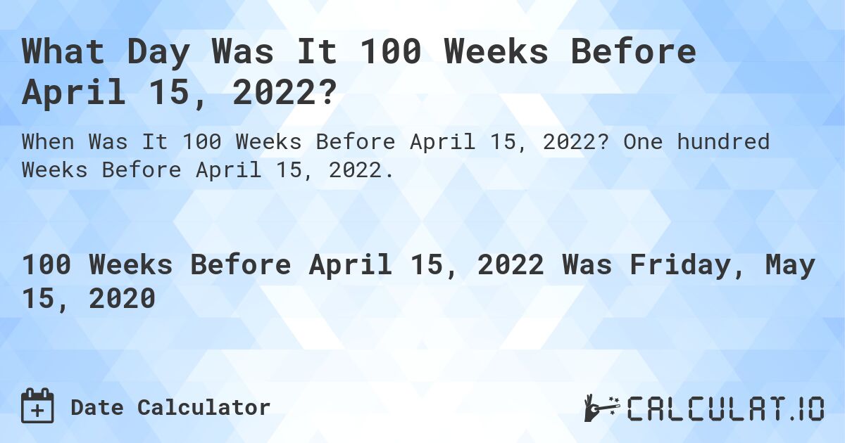 What Day Was It 100 Weeks Before April 15, 2022?. One hundred Weeks Before April 15, 2022.