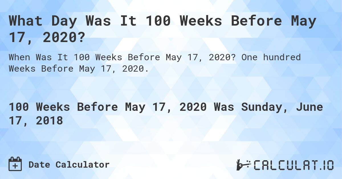What Day Was It 100 Weeks Before May 17, 2020?. One hundred Weeks Before May 17, 2020.