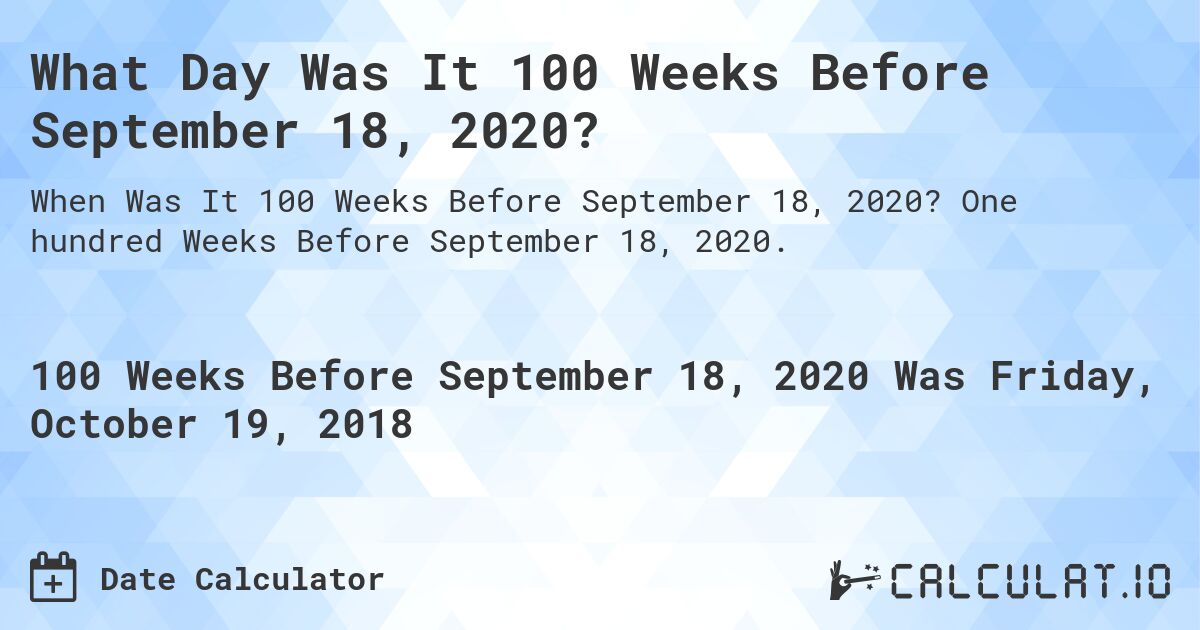 What Day Was It 100 Weeks Before September 18, 2020?. One hundred Weeks Before September 18, 2020.