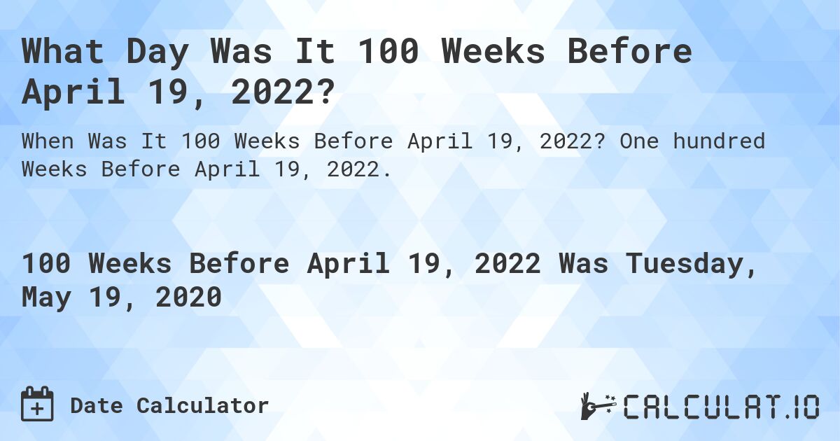What Day Was It 100 Weeks Before April 19, 2022?. One hundred Weeks Before April 19, 2022.