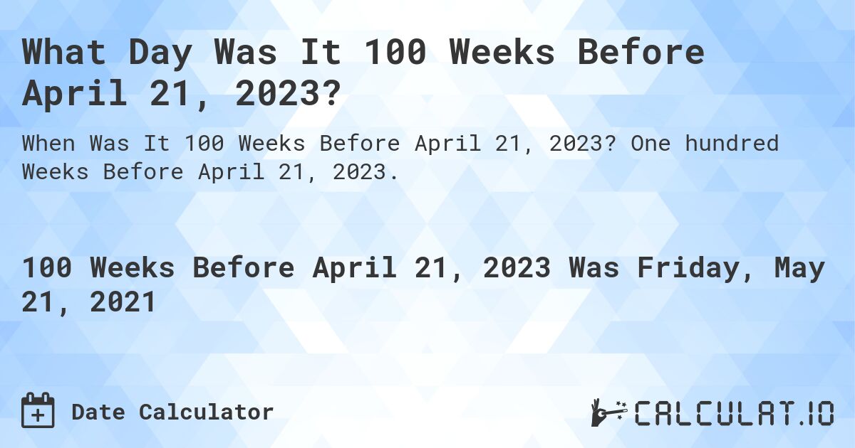 What Day Was It 100 Weeks Before April 21, 2023?. One hundred Weeks Before April 21, 2023.