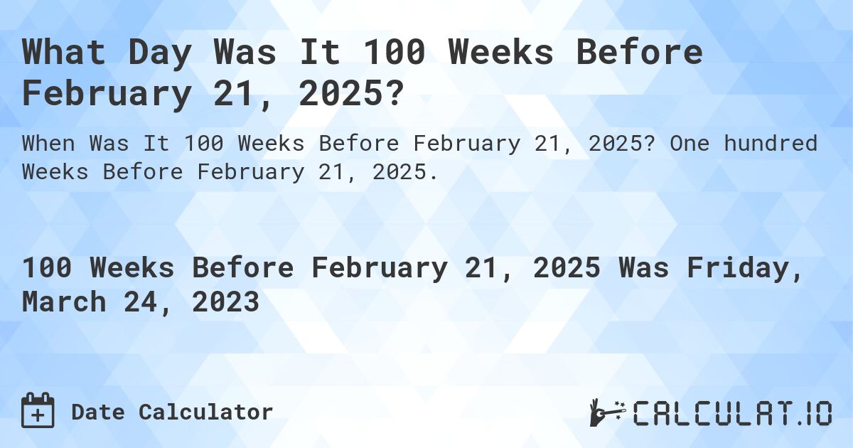 What Day Was It 100 Weeks Before February 21, 2025?. One hundred Weeks Before February 21, 2025.