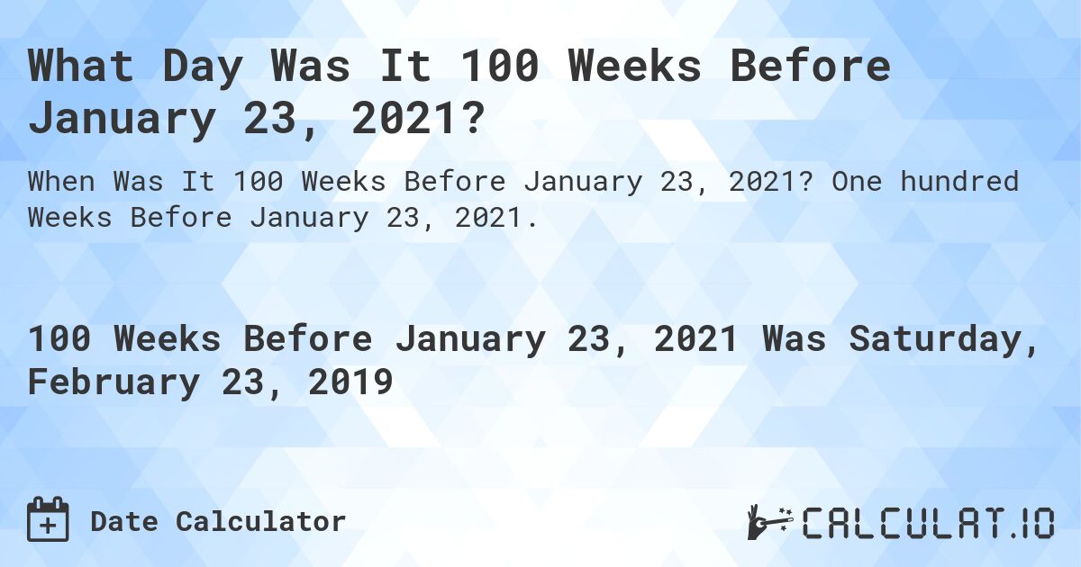 What Day Was It 100 Weeks Before January 23, 2021?. One hundred Weeks Before January 23, 2021.