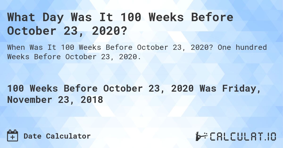 What Day Was It 100 Weeks Before October 23, 2020?. One hundred Weeks Before October 23, 2020.