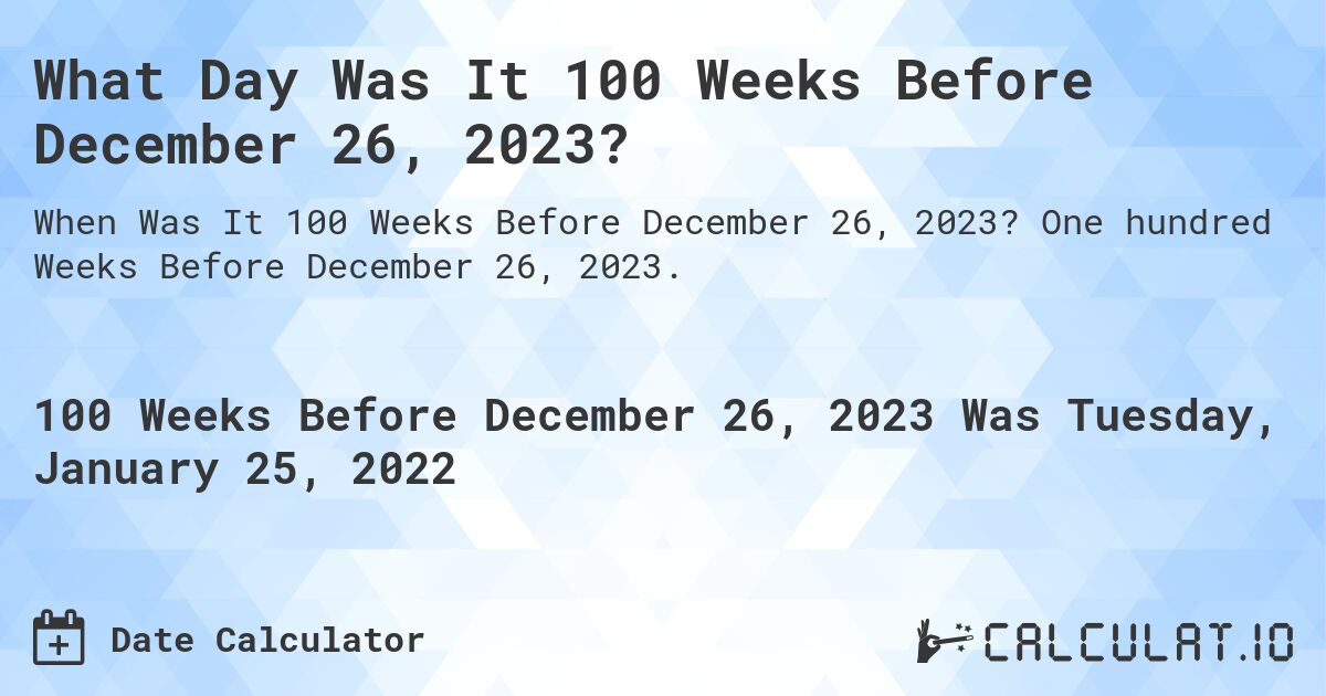 What Day Was It 100 Weeks Before December 26, 2023?. One hundred Weeks Before December 26, 2023.