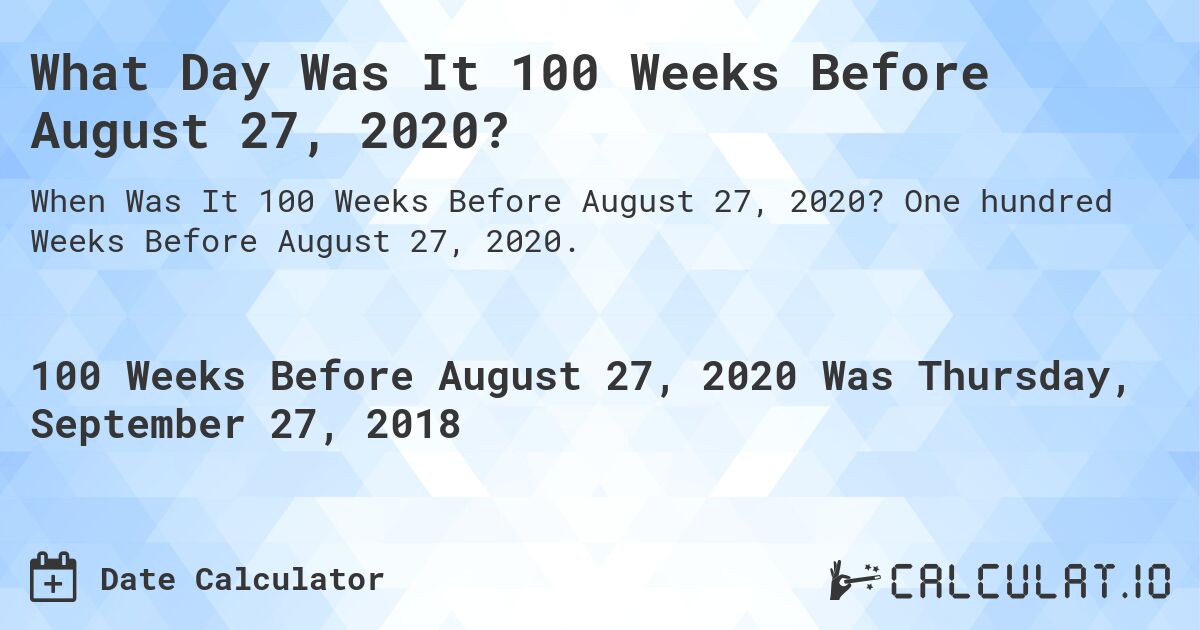 What Day Was It 100 Weeks Before August 27, 2020?. One hundred Weeks Before August 27, 2020.