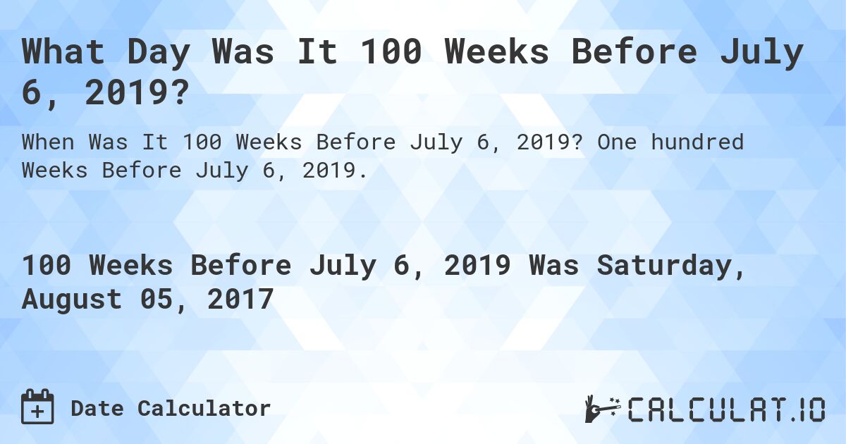 What Day Was It 100 Weeks Before July 6, 2019?. One hundred Weeks Before July 6, 2019.