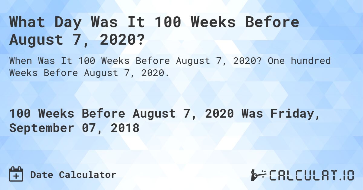 What Day Was It 100 Weeks Before August 7, 2020?. One hundred Weeks Before August 7, 2020.