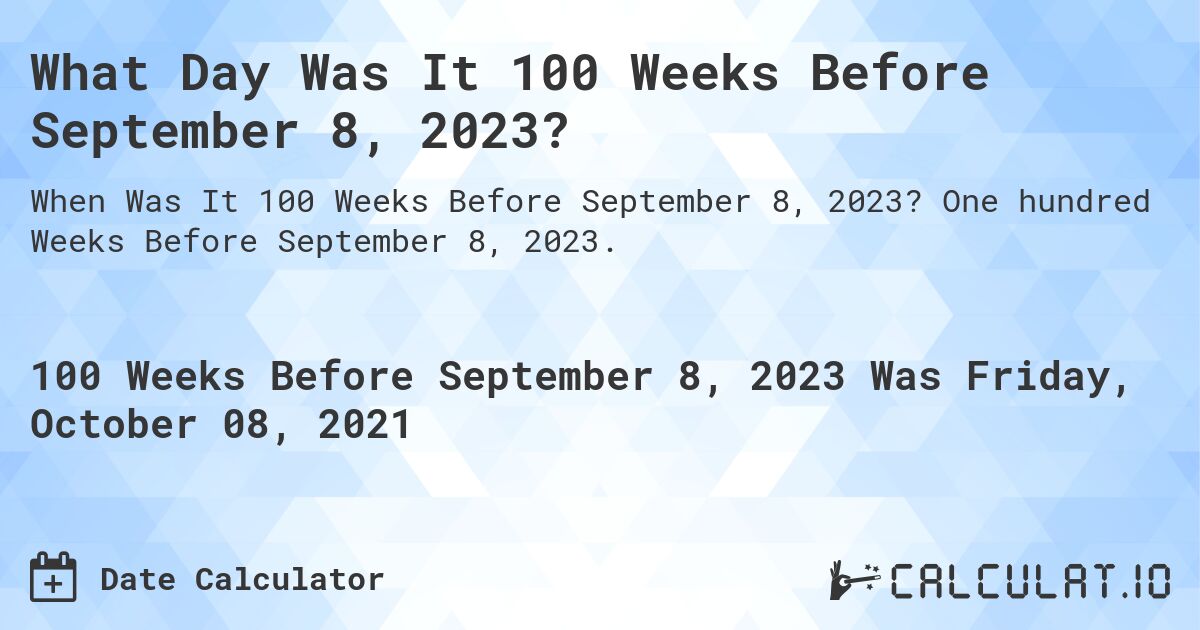 What Day Was It 100 Weeks Before September 8, 2023?. One hundred Weeks Before September 8, 2023.