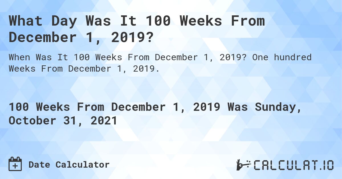 What Day Was It 100 Weeks From December 1, 2019?. One hundred Weeks From December 1, 2019.