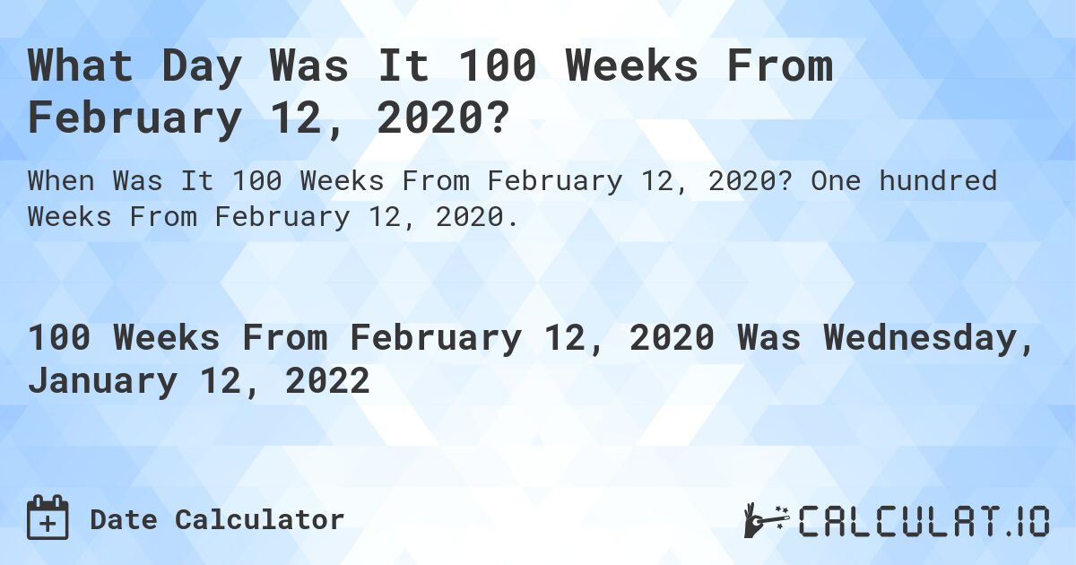 What Day Was It 100 Weeks From February 12, 2020?. One hundred Weeks From February 12, 2020.