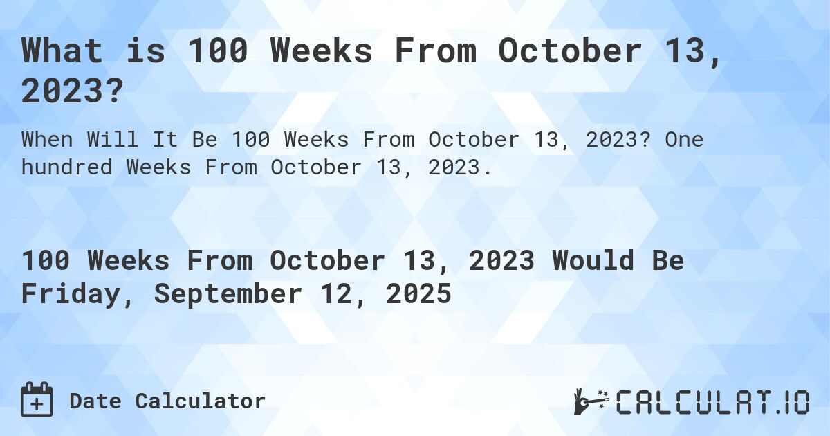 What is 100 Weeks From October 13, 2023?. One hundred Weeks From October 13, 2023.