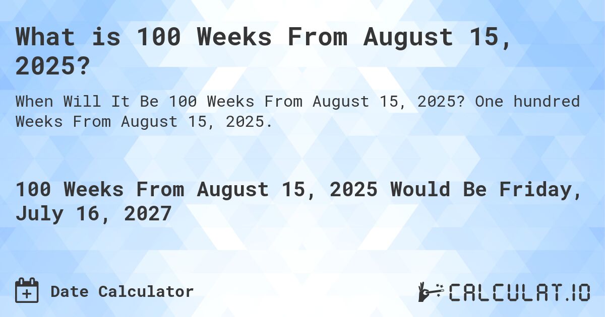 What is 100 Weeks From August 15, 2025?. One hundred Weeks From August 15, 2025.