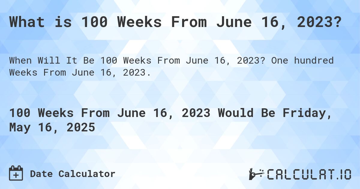 What is 100 Weeks From June 16, 2023?. One hundred Weeks From June 16, 2023.